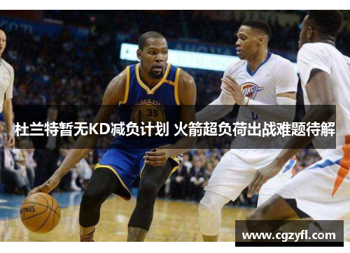 杜兰特暂无KD减负计划 火箭超负荷出战难题待解